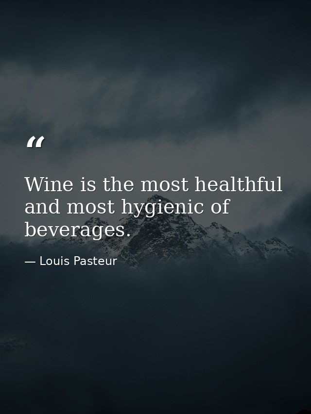 Wine is the most healthful and most hygienic of beverages. — Louis Pasteur