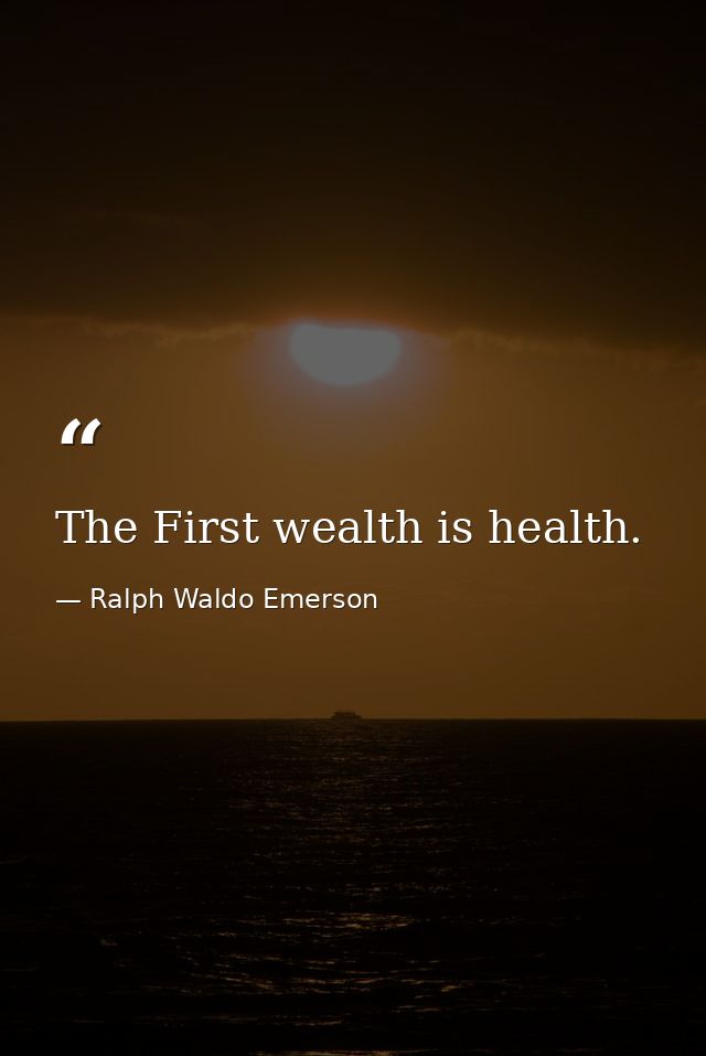 The First wealth is health. — Ralph Waldo Emerson