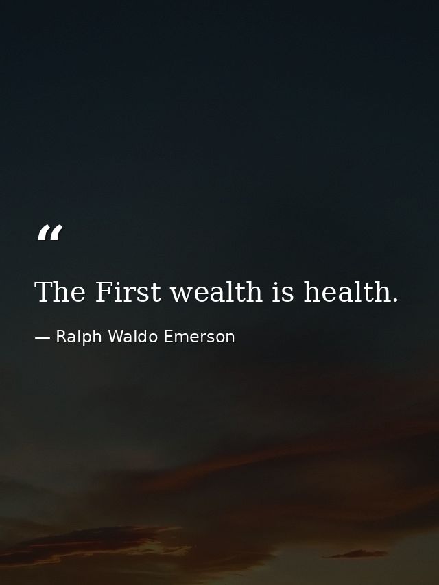 The First wealth is health. — Ralph Waldo Emerson