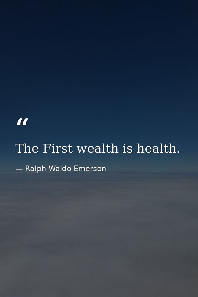The First wealth is health. — Ralph Waldo Emerson