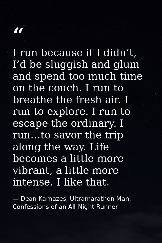 I run because if I didn’t, I’d be sluggish and glum and spend too much time on the couch. I run to breathe the fresh air — Dean Karnazes, Ultramarathon Man: Confessions of an All-Night Runner