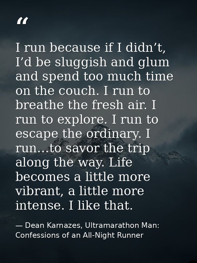 I run because if I didn’t, I’d be sluggish and glum and spend too much time on the couch. I run to breathe the fresh air — Dean Karnazes, Ultramarathon Man: Confessions of an All-Night Runner