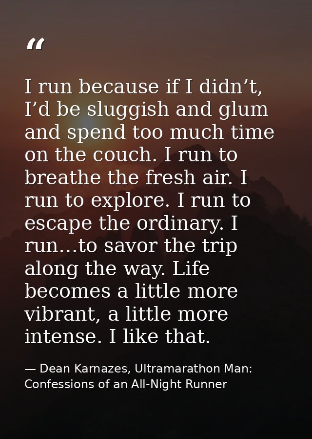 I run because if I didn’t, I’d be sluggish and glum and spend too much time on the couch. I run to breathe the fresh air — Dean Karnazes, Ultramarathon Man: Confessions of an All-Night Runner