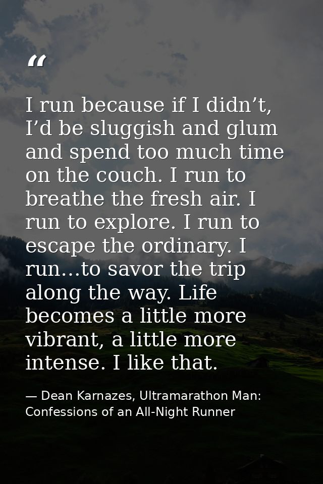 I run because if I didn’t, I’d be sluggish and glum and spend too much time on the couch. I run to breathe the fresh air — Dean Karnazes, Ultramarathon Man: Confessions of an All-Night Runner