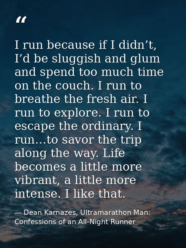 I run because if I didn’t, I’d be sluggish and glum and spend too much time on the couch. I run to breathe the fresh air — Dean Karnazes, Ultramarathon Man: Confessions of an All-Night Runner