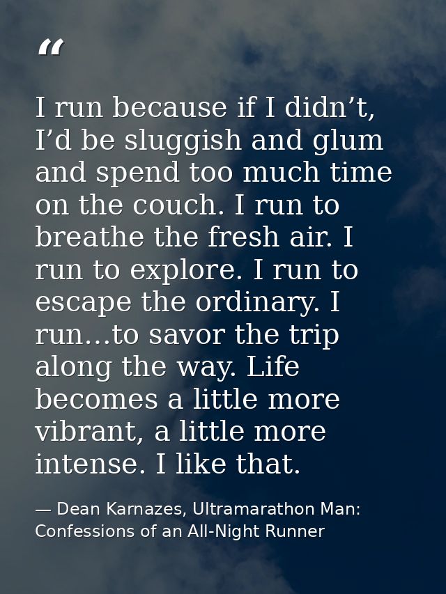 I run because if I didn’t, I’d be sluggish and glum and spend too much time on the couch. I run to breathe the fresh air — Dean Karnazes, Ultramarathon Man: Confessions of an All-Night Runner