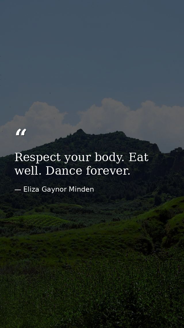 Respect your body. Eat well. Dance forever. — Eliza Gaynor Minden