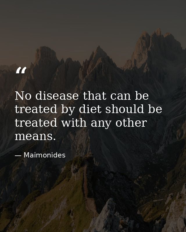 No disease that can be treated by diet should be treated with any other means. — Maimonides