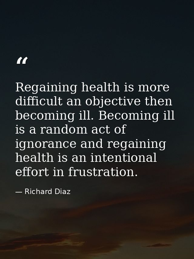Regaining health is more difficult an objective then becoming ill. Becoming ill is a random act of ignorance and regaini — Richard Diaz