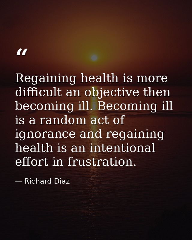 Regaining health is more difficult an objective then becoming ill. Becoming ill is a random act of ignorance and regaini — Richard Diaz