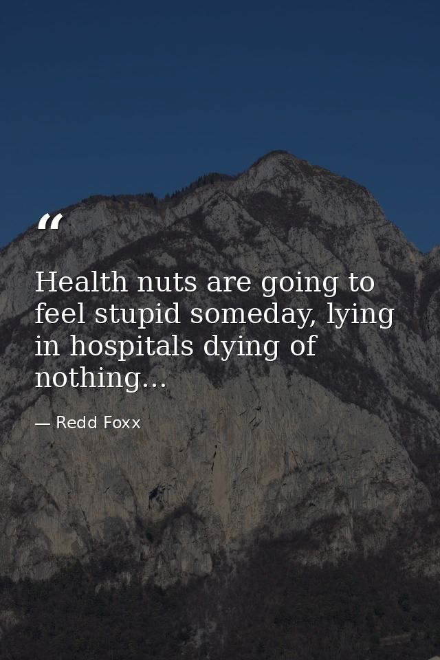 Health nuts are going to feel stupid someday, lying in hospitals dying of nothing... — Redd Foxx
