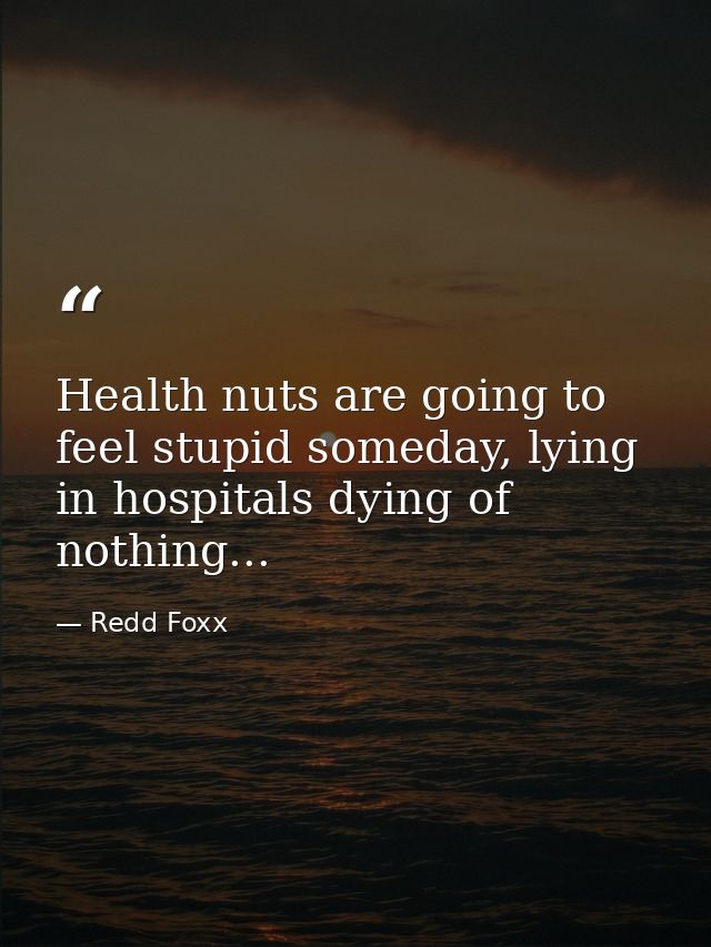 Health nuts are going to feel stupid someday, lying in hospitals dying of nothing... — Redd Foxx