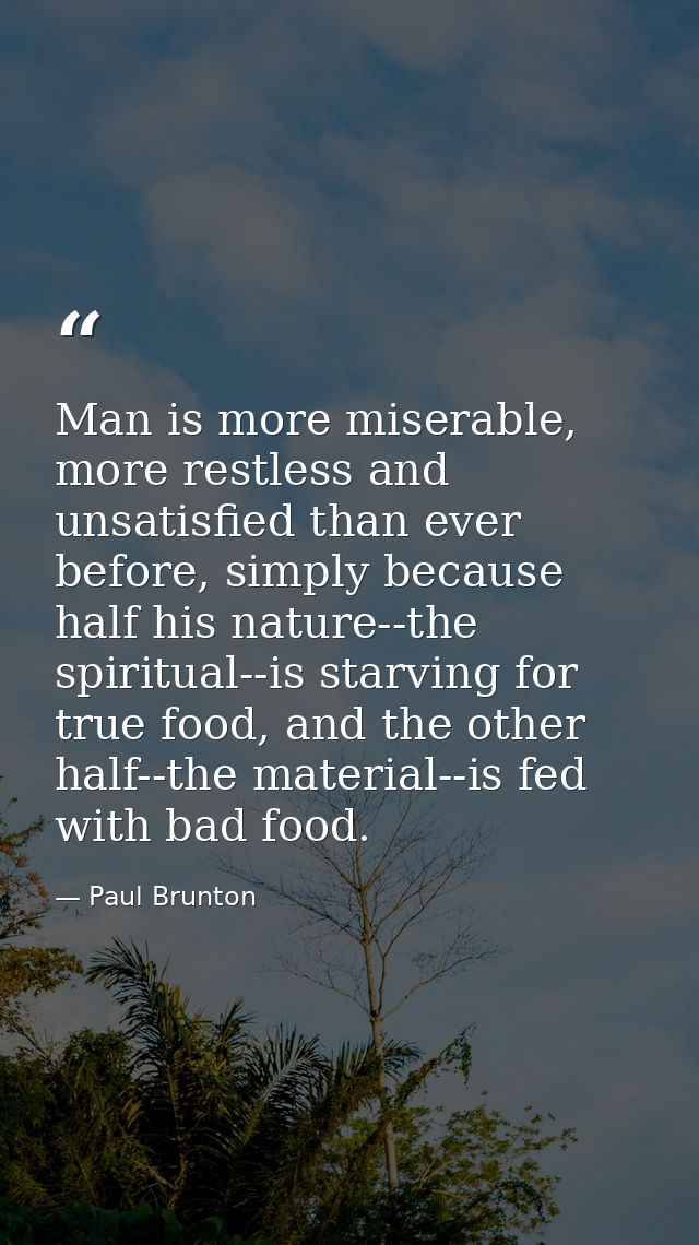 Man is more miserable, more restless and unsatisfied than ever before, simply because half his nature--the spiritual--is — Paul Brunton