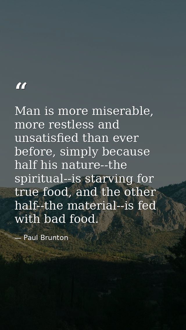 Man is more miserable, more restless and unsatisfied than ever before, simply because half his nature--the spiritual--is — Paul Brunton