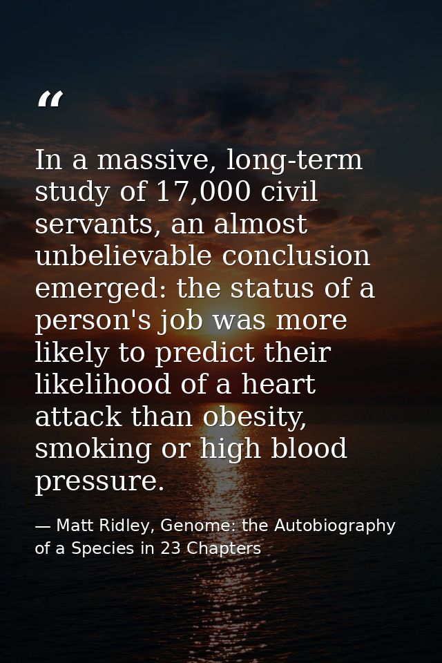 In a massive, long-term study of 17,000 civil servants, an almost unbelievable conclusion emerged: the status of a perso — Matt Ridley, Genome: the Autobiography of a Species in 23 Chapters