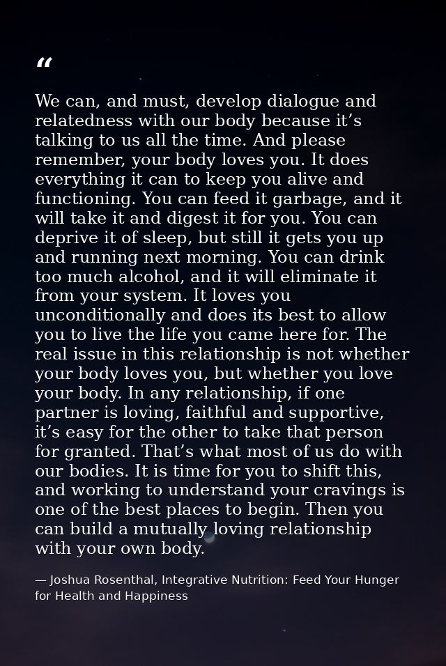 We can, and must, develop dialogue and relatedness with our body because it’s talking to us all the time. And please rem — Joshua Rosenthal, Integrative Nutrition: Feed Your Hunger for Health and Happiness