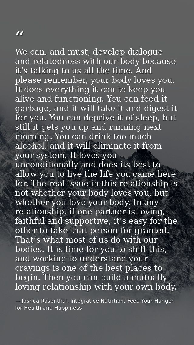 We can, and must, develop dialogue and relatedness with our body because it’s talking to us all the time. And please rem — Joshua Rosenthal, Integrative Nutrition: Feed Your Hunger for Health and Happiness