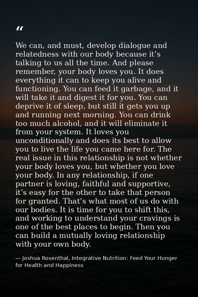 We can, and must, develop dialogue and relatedness with our body because it’s talking to us all the time. And please rem — Joshua Rosenthal, Integrative Nutrition: Feed Your Hunger for Health and Happiness