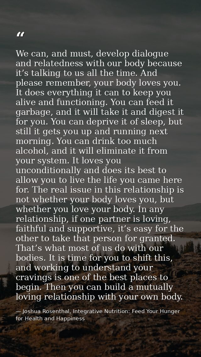We can, and must, develop dialogue and relatedness with our body because it’s talking to us all the time. And please rem — Joshua Rosenthal, Integrative Nutrition: Feed Your Hunger for Health and Happiness