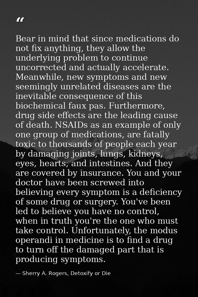 Bear in mind that since medications do not fix anything, they allow the underlying problem to continue uncorrected and a — Sherry A. Rogers, Detoxify or Die