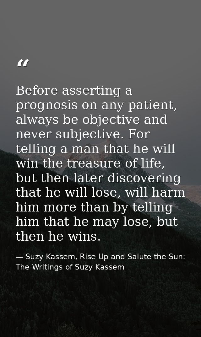 Before asserting a prognosis on any patient, always be objective and never subjective. For telling a man that he will wi — Suzy Kassem, Rise Up and Salute the Sun: The Writings of Suzy Kassem