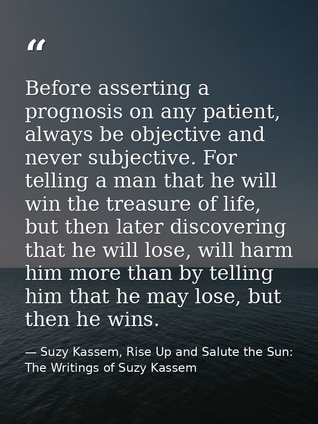 Before asserting a prognosis on any patient, always be objective and never subjective. For telling a man that he will wi — Suzy Kassem, Rise Up and Salute the Sun: The Writings of Suzy Kassem