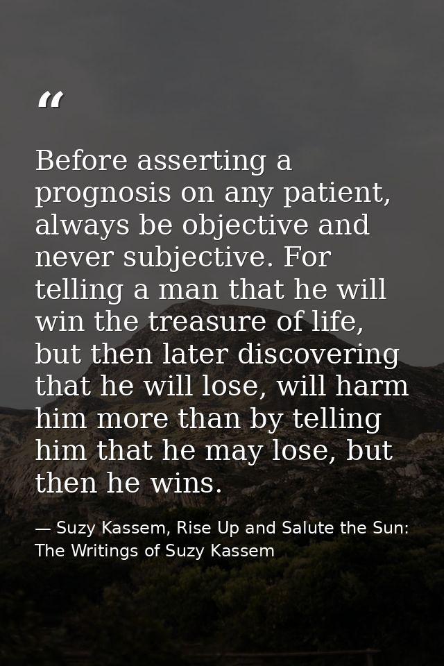 Before asserting a prognosis on any patient, always be objective and never subjective. For telling a man that he will wi — Suzy Kassem, Rise Up and Salute the Sun: The Writings of Suzy Kassem