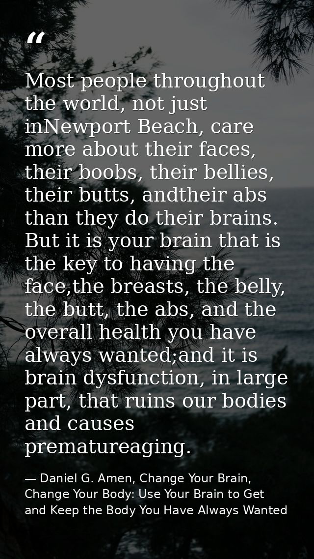 Most people throughout the world, not just inNewport Beach, care more about their faces, their boobs, their bellies, the — Daniel G. Amen, Change Your Brain, Change Your Body: Use Your Brain to Get and Keep the Body You Have Always Wanted