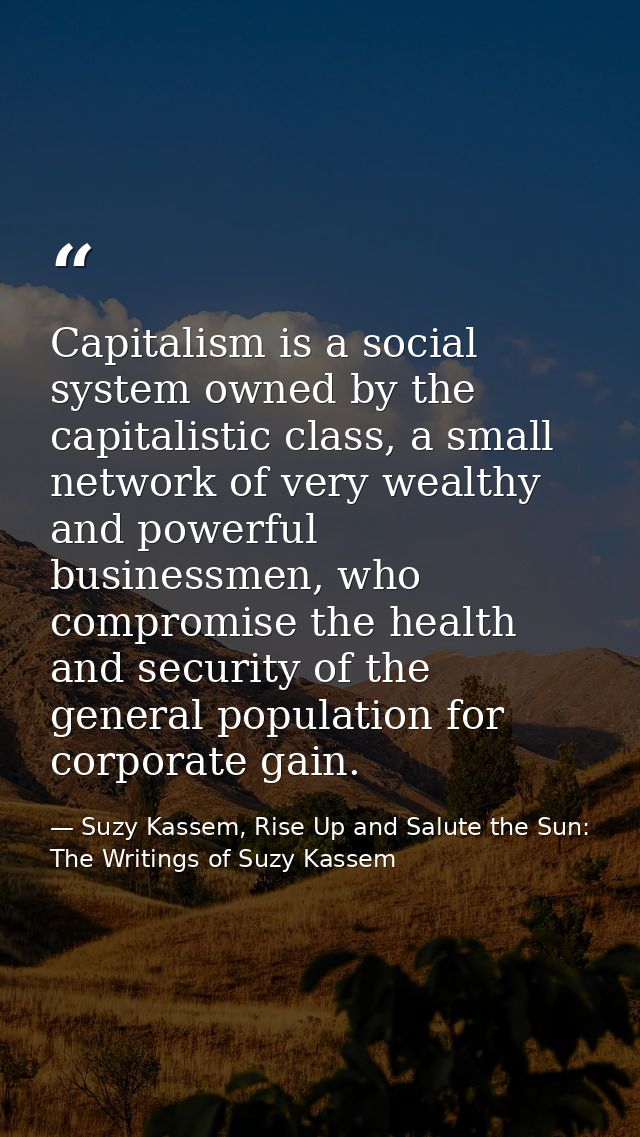 Capitalism is a social system owned by the capitalistic class, a small network of very wealthy and powerful businessmen, — Suzy Kassem, Rise Up and Salute the Sun: The Writings of Suzy Kassem