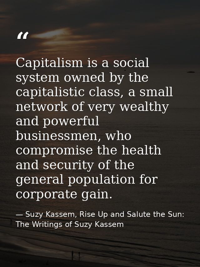 Capitalism is a social system owned by the capitalistic class, a small network of very wealthy and powerful businessmen, — Suzy Kassem, Rise Up and Salute the Sun: The Writings of Suzy Kassem