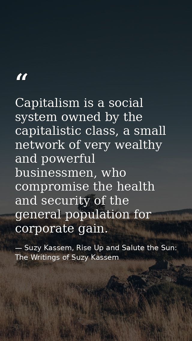 Capitalism is a social system owned by the capitalistic class, a small network of very wealthy and powerful businessmen, — Suzy Kassem, Rise Up and Salute the Sun: The Writings of Suzy Kassem