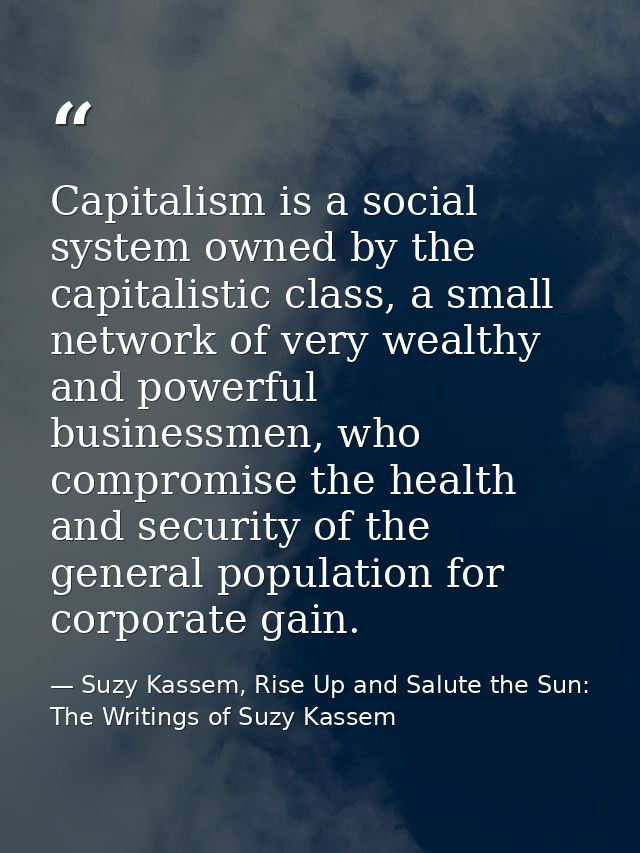 Capitalism is a social system owned by the capitalistic class, a small network of very wealthy and powerful businessmen, — Suzy Kassem, Rise Up and Salute the Sun: The Writings of Suzy Kassem