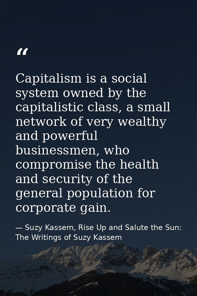 Capitalism is a social system owned by the capitalistic class, a small network of very wealthy and powerful businessmen, — Suzy Kassem, Rise Up and Salute the Sun: The Writings of Suzy Kassem
