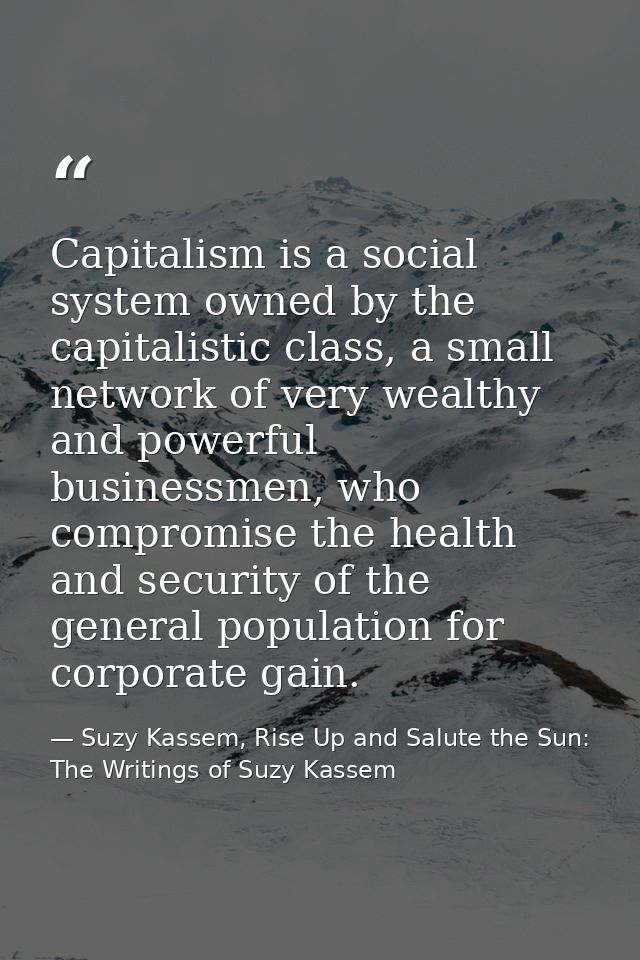 Capitalism is a social system owned by the capitalistic class, a small network of very wealthy and powerful businessmen, — Suzy Kassem, Rise Up and Salute the Sun: The Writings of Suzy Kassem