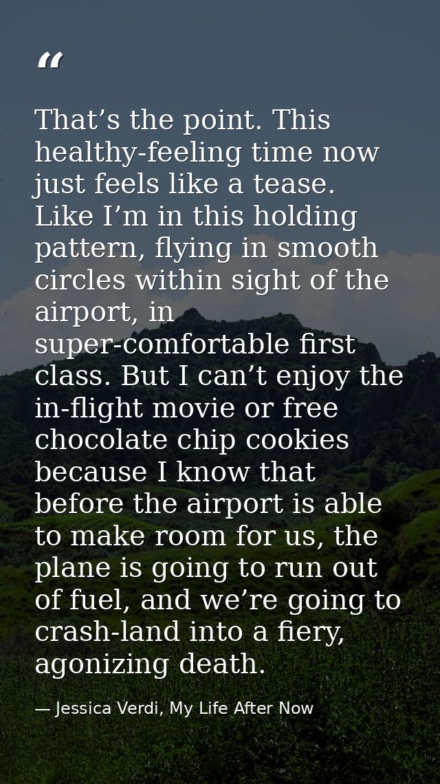 That’s the point. This healthy-feeling time now just feels like a tease. Like I’m in this holding pattern, flying in smo — Jessica Verdi, My Life After Now
