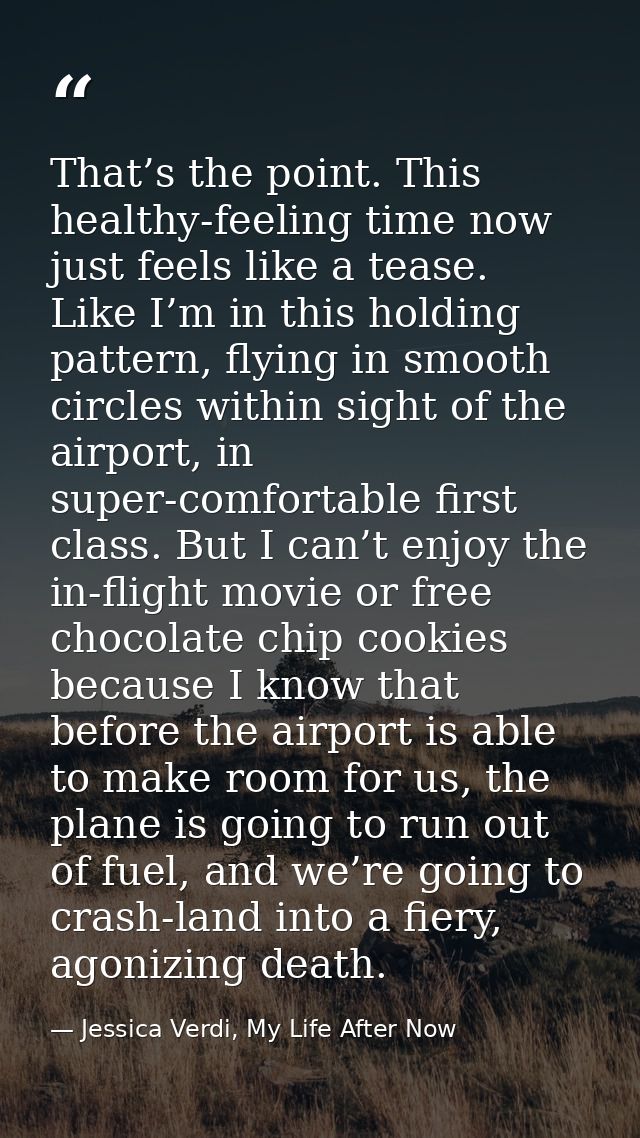 That’s the point. This healthy-feeling time now just feels like a tease. Like I’m in this holding pattern, flying in smo — Jessica Verdi, My Life After Now