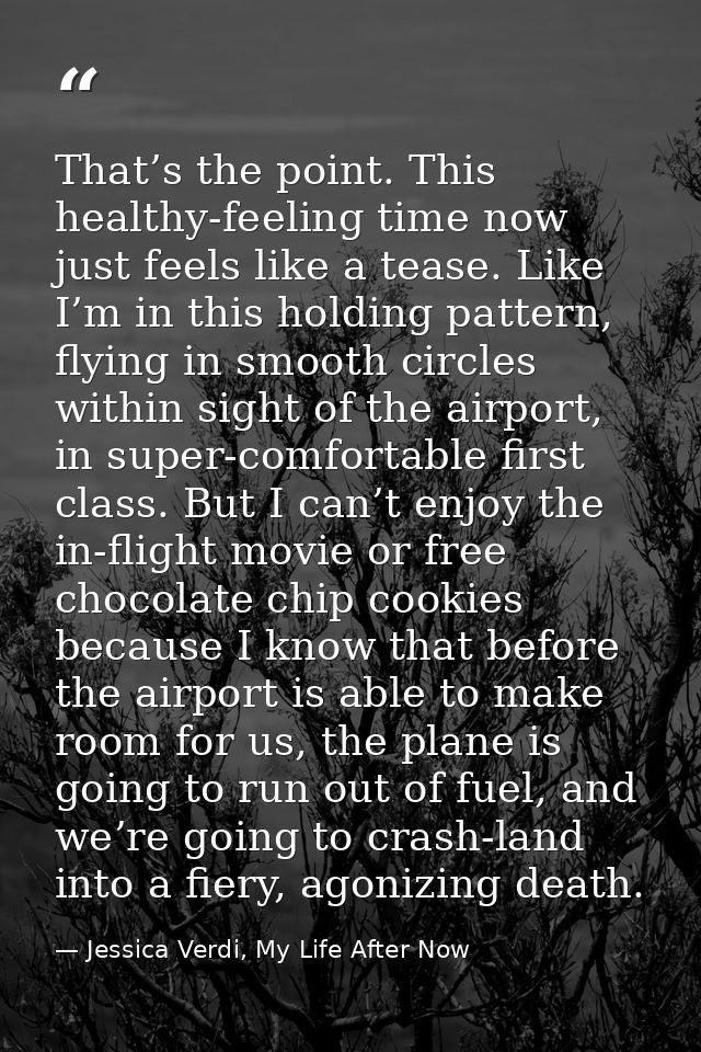That’s the point. This healthy-feeling time now just feels like a tease. Like I’m in this holding pattern, flying in smo — Jessica Verdi, My Life After Now