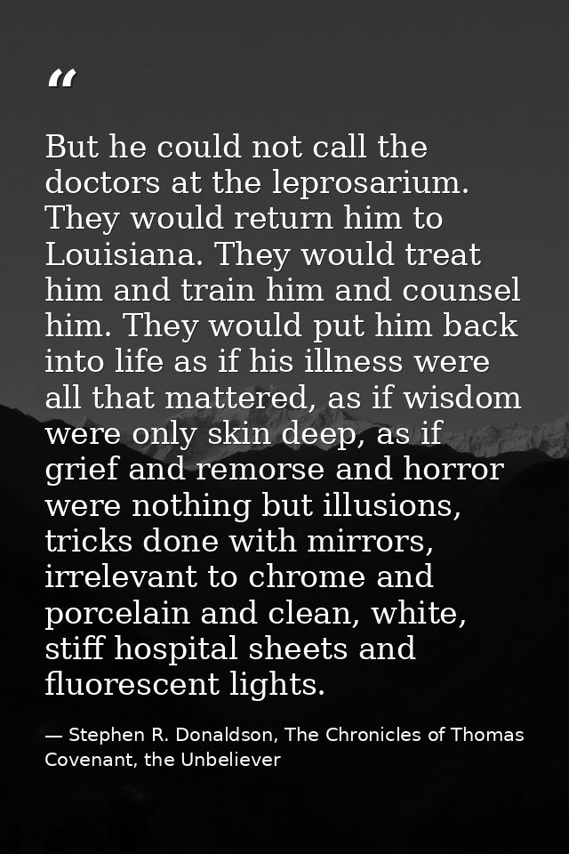 But he could not call the doctors at the leprosarium. They would return him to Louisiana. They would treat him and train — Stephen R. Donaldson, The Chronicles of Thomas Covenant, the Unbeliever