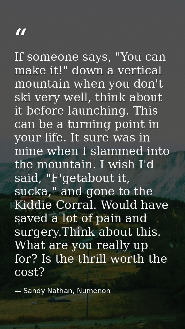 If someone says, "You can make it!" down a vertical mountain when you don't ski very well, think about it before launchi — Sandy Nathan, Numenon