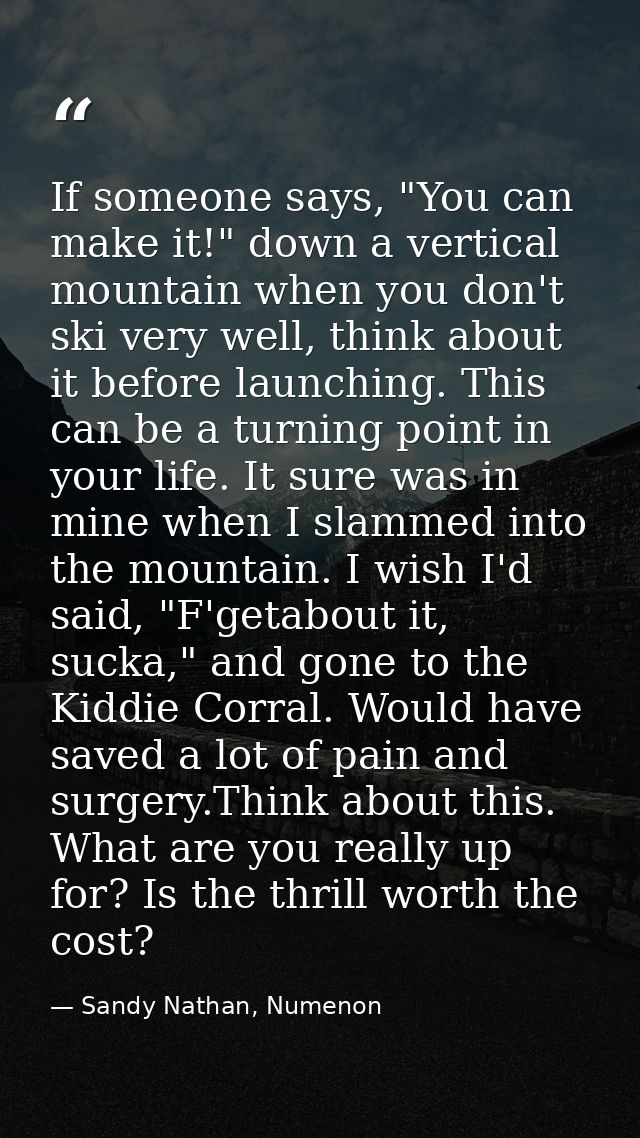 If someone says, "You can make it!" down a vertical mountain when you don't ski very well, think about it before launchi — Sandy Nathan, Numenon