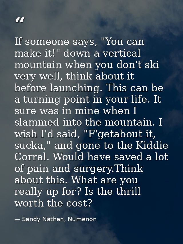 If someone says, "You can make it!" down a vertical mountain when you don't ski very well, think about it before launchi — Sandy Nathan, Numenon