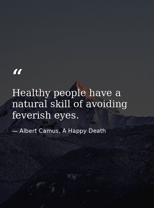Healthy people have a natural skill of avoiding feverish eyes. — Albert Camus, A Happy Death