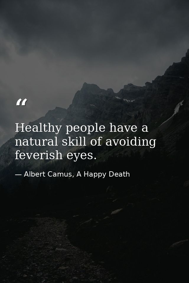 Healthy people have a natural skill of avoiding feverish eyes. — Albert Camus, A Happy Death