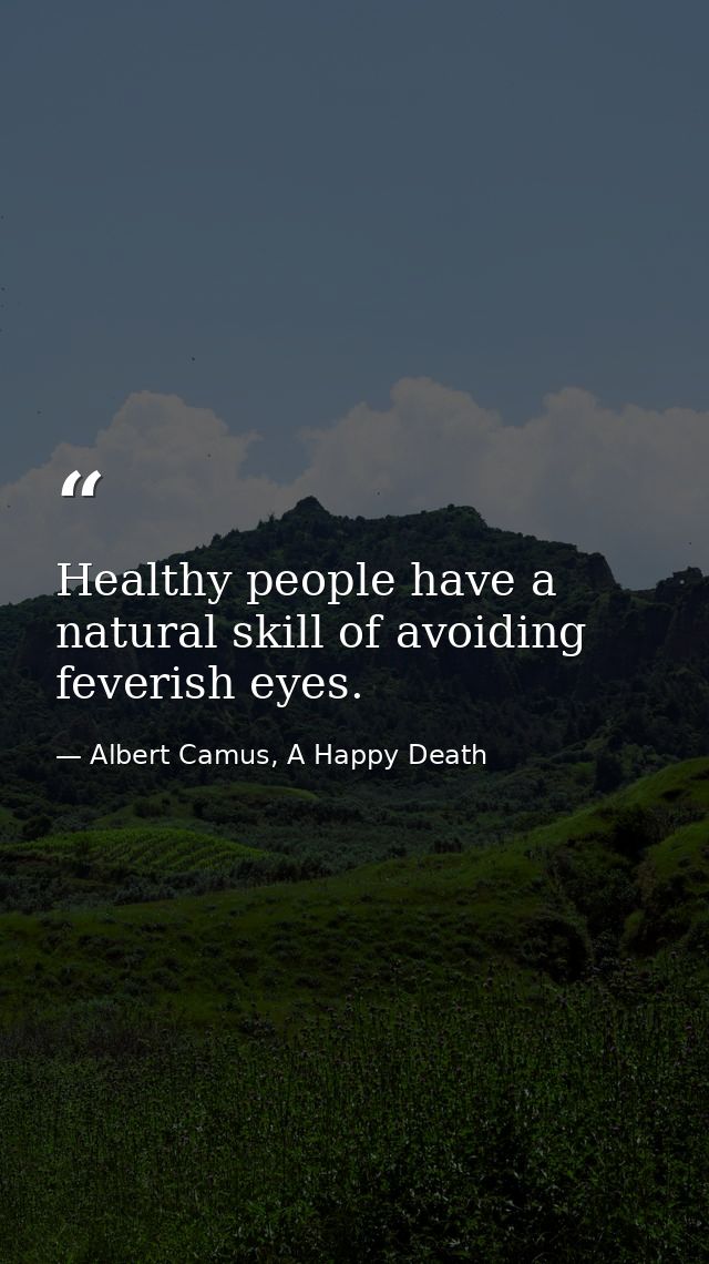 Healthy people have a natural skill of avoiding feverish eyes. — Albert Camus, A Happy Death