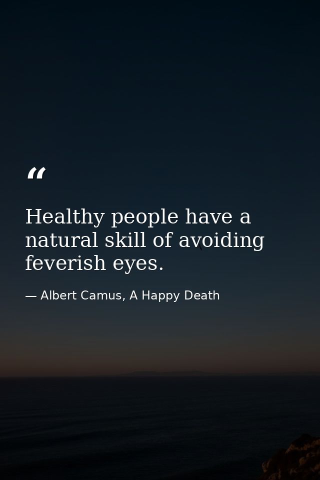 Healthy people have a natural skill of avoiding feverish eyes. — Albert Camus, A Happy Death
