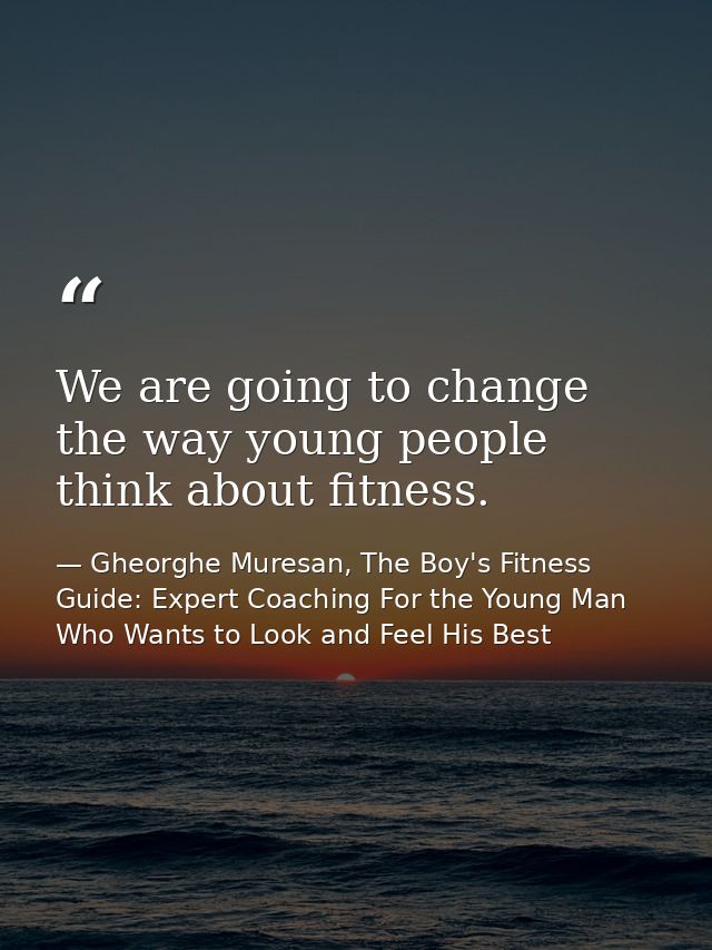We are going to change the way young people think about fitness. — Gheorghe Muresan, The Boy's Fitness Guide: Expert Coaching For the Young Man Who Wants to Look and Feel His Best