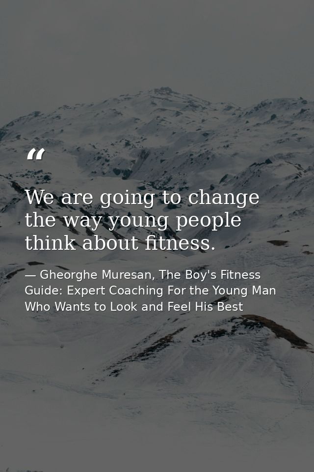 We are going to change the way young people think about fitness. — Gheorghe Muresan, The Boy's Fitness Guide: Expert Coaching For the Young Man Who Wants to Look and Feel His Best