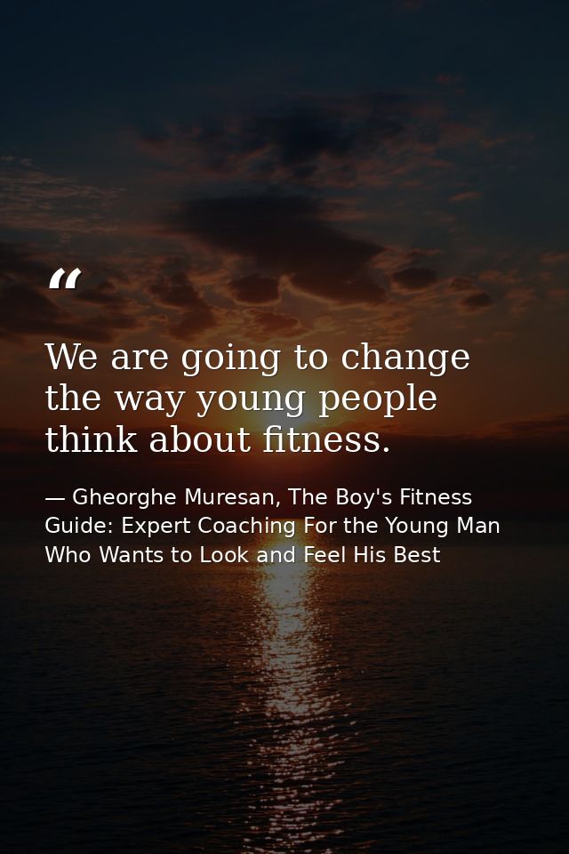 We are going to change the way young people think about fitness. — Gheorghe Muresan, The Boy's Fitness Guide: Expert Coaching For the Young Man Who Wants to Look and Feel His Best
