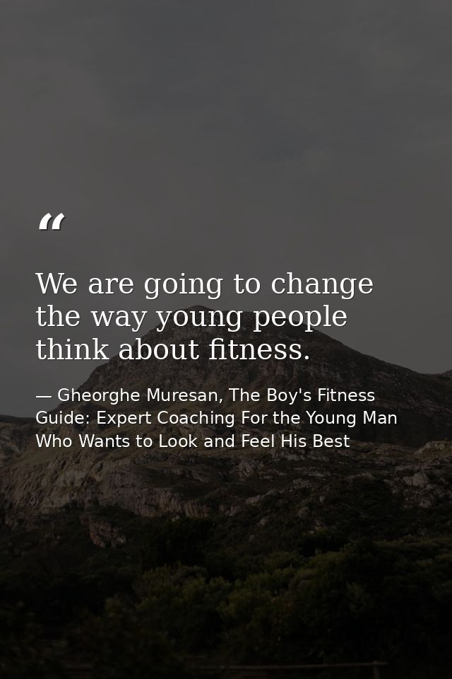 We are going to change the way young people think about fitness. — Gheorghe Muresan, The Boy's Fitness Guide: Expert Coaching For the Young Man Who Wants to Look and Feel His Best