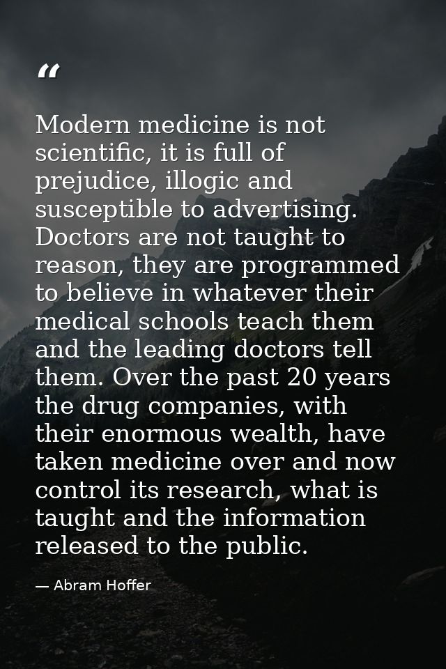 Modern medicine is not scientific, it is full of prejudice, illogic and susceptible to advertising. Doctors are not taug — Abram Hoffer